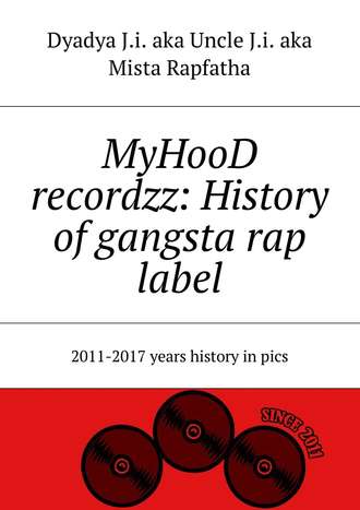 Dyadya J.i. aka Uncle J.i. aka Mista Rapfatha. MyHooD recordzz: History of gangsta rap label. 2011–2017 years history in pics