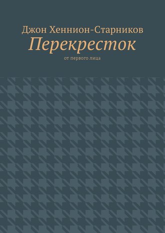 Перекресток. От первого лица. Джон Хеннион-Старников