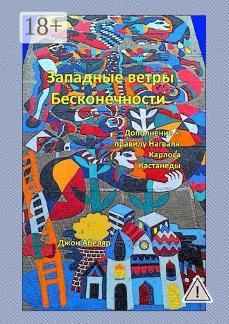 Западные ветры Бесконечности. Дополнение к правилу Нагваля Карлоса Кастанеды. Джон Абеляр