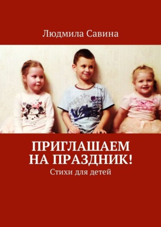 Приглашаем на праздник! Стихи для детей. Людмила Павловна Савина