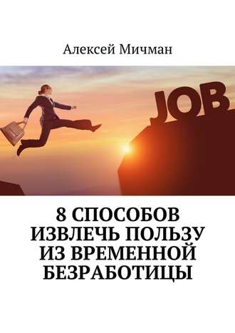 Алексей Мичман. 8 способов извлечь пользу из временной безработицы