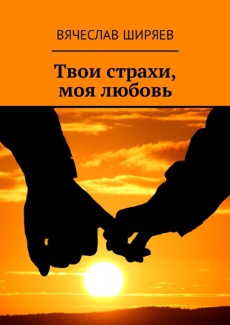 Вячеслав Вячеславович Ширяев. Твои страхи, моя любовь