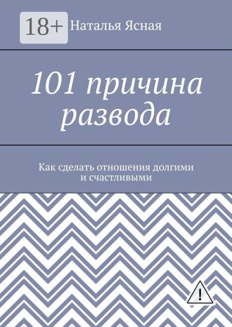 101 причина развода. Как сделать отношения долгими и счастливыми. Наталья Ясная