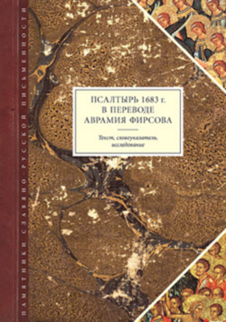 Псалтырь 1683 г. в переводе Аврамия Фирсова: Текст, словоуказатель, исследование. Группа авторов