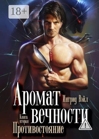 Аромат вечности. Книга вторая. Противостояние. Ингрид Вэйл