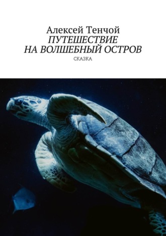 Алексей Тенчой. Путешествие на волшебный остров. Сказка
