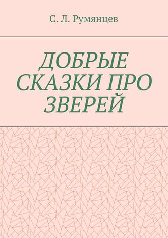 Сергей Леонидович Румянцев. Добрые сказки про зверей