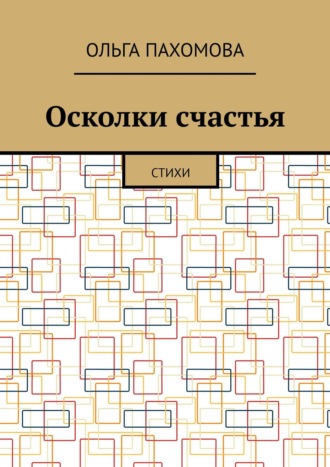 Ольга Пахомова. Осколки счастья. Стихи