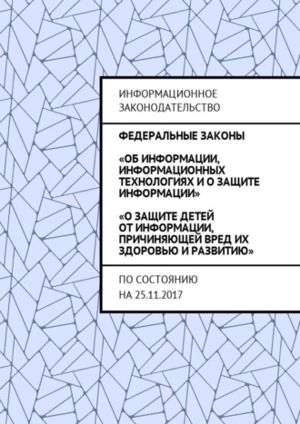 Григорий Владимирович Белонучкин. Федеральные законы «Об информации, информационных технологиях и о защите информации», «О защите детей от информации, причиняющей вред их здоровью и развитию». По состоянию на 25.11.2017