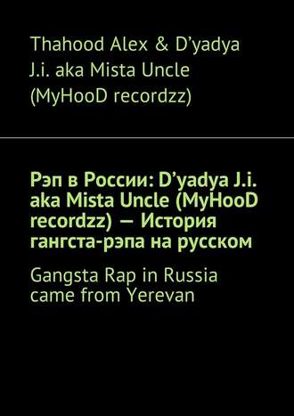 Thahood Alex & D'yadya J.i. aka Mista Uncle (MyHooD recordzz). Рэп в России: D'yadya J.i. aka Mista Uncle (MyHooD recordzz) – История гангста-рэпа на русском. Gangsta Rap in Russia came from Yerevan