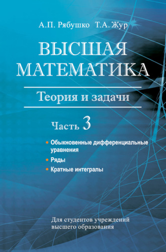 Высшая математика. Теория и задачи. Часть 3. Обыкновенные дифференциальные уравнения. Ряды. Кратные интегралы. А. П. Рябушко