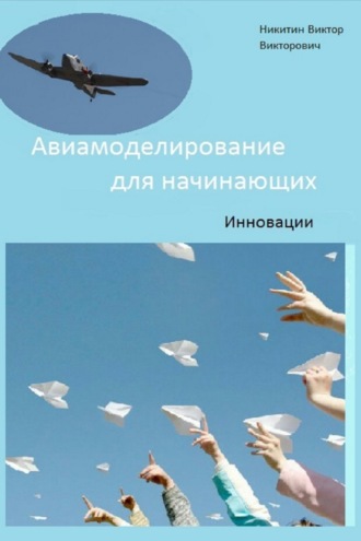 Авиамоделирование для начинающих. Инновации. Виктор Викторович Никитин