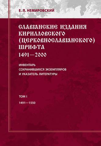 Славянские издания кирилловского (церковнославянского) шрифта: 1491-2000. Инвентарь сохранившихся экземпляров и указатель литературы. Том I. 1491-1550. Е. Л. Немировский
