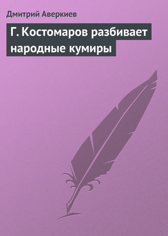 Г. Костомаров разбивает народные кумиры. 