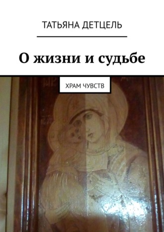 О жизни и судьбе. Храм чувств. Татьяна Иванова Детцель