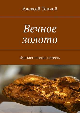 Алексей Тенчой. Вечное золото. Фантастическая повесть