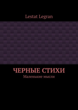 Lestat Legran. Черные стихи. Маленькие мысли