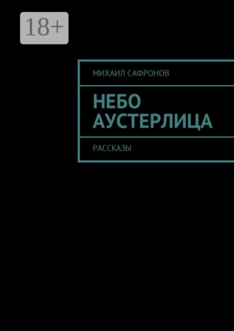 Михаил Викторович Сафронов. Небо Аустерлица. Рассказы