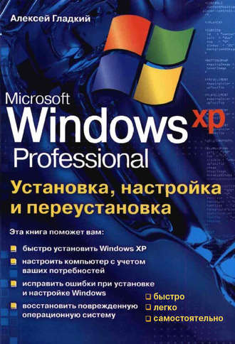 А. А. Гладкий. Установка, настройка и переустановка Windows XP: быстро, легко, самостоятельно