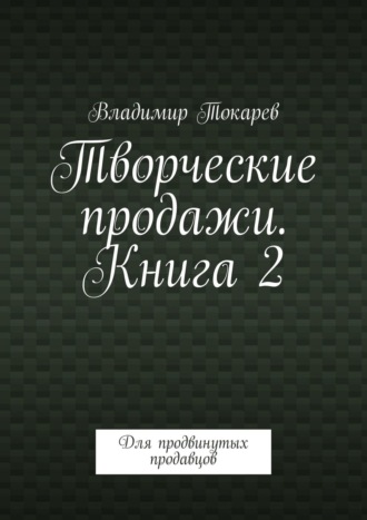 Творческие продажи. Книга 2. Для продвинутых продавцов. 
