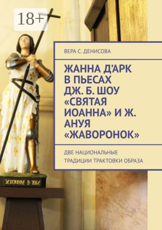 Жанна д’Арк в пьесах Дж. Б. Шоу «Святая Иоанна» и Ж. Ануя «Жаворонок». Две национальные традиции трактовки образа. Вера Сергеевна Денисова