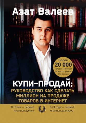 Азат Валеев. Купи-Продай: Руководство как сделать миллион на продаже товаров в Интернет