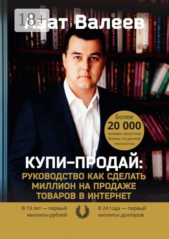 Купи-Продай: Руководство как сделать миллион на продаже товаров в Интернет. Азат Валеев
