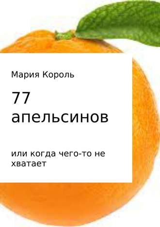 Мария Король. 77 апельсинов… или когда чего-то не хватает