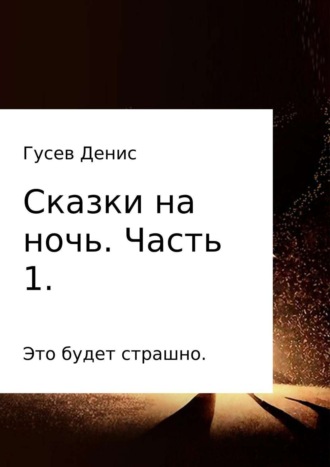 Сказки на ночь. Сборник. Часть 1. Денис Владимирович Гусев