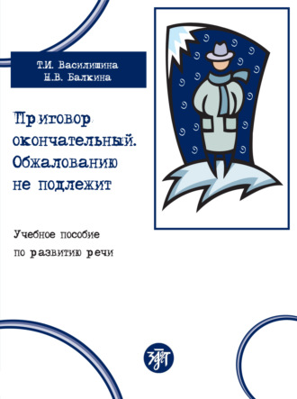 Приговор окончательный. Обжалованию не подлежит. Учебное пособие по развитию речи. Т. И. Василишина
