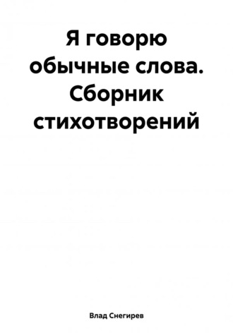 Я говорю обычные слова. Сборник стихотворений. Влад Снегирев