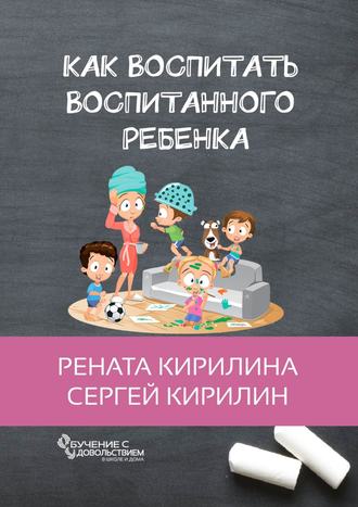 Как воспитать воспитанного ребенка. За 50 шагов. Рената Кирилина