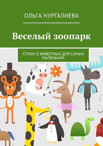 Ольга Нургалиева. Веселый зоопарк. Стихи о животных для самых маленьких