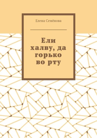 Ели халву, да горько во рту. Елена Семёнова