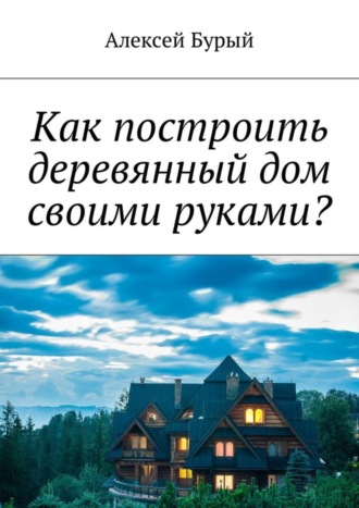 Как построить деревянный дом своими руками?. 