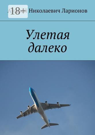 Андрей Николаевич Ларионов. Улетая далеко