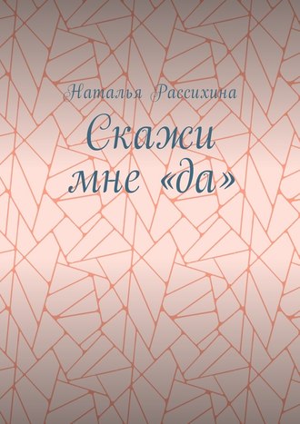 Наталья Рассихина. Скажи мне «да»