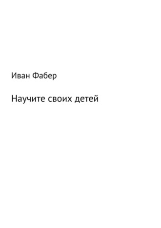 Иван Фабер. Научите своих детей