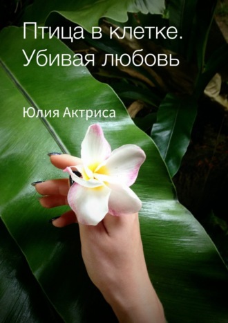 Птица в клетке. Убивая любовь. Юлия Актриса