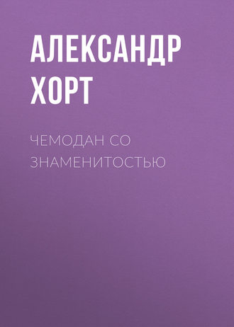 Александр Хорт. Чемодан со знаменитостью