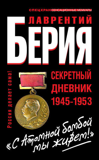 «С Атомной бомбой мы живем!» Секретный дневник 1945-1953. Лаврентий Берия