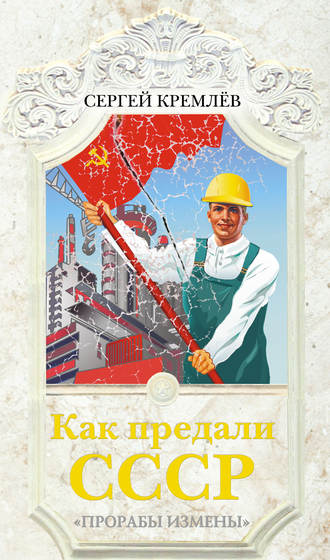 Как предали СССР. «Прорабы измены». Сергей Кремлев