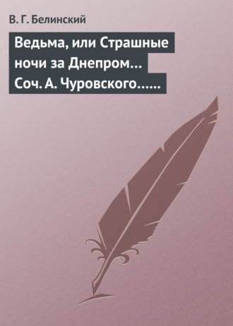 В. Г. Белинский. Ведьма, или Страшные ночи за Днепром… Соч. А. Чуровского… Черной (ый?) Кощей… Соч. А. Чуровского