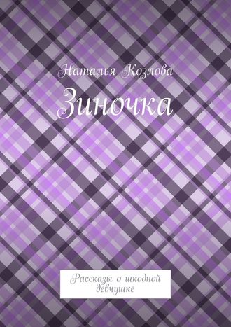 Зиночка. Рассказы о шкодной девчушке. Наталья Козлова
