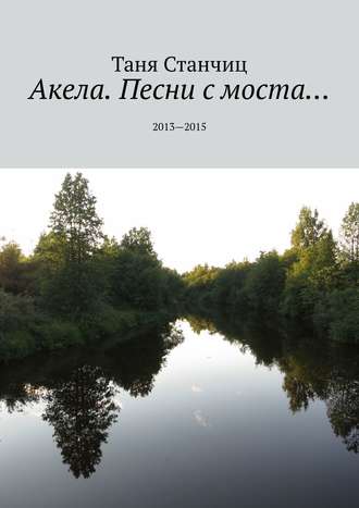 Таня Станчиц. Акела. Песни с моста… 2013—2015