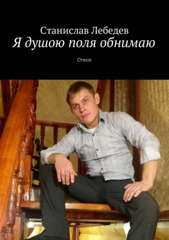 Я душою поля обнимаю. Стихи. Станислав Александрович Лебедев