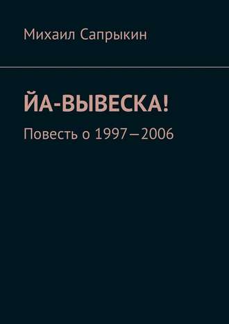 Михаил Сапрыкин. Йа-вывеска! Повесть о 1997—2006