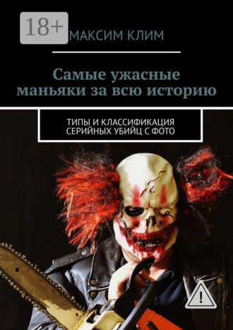 Самые ужасные маньяки за всю историю. Типы и классификация серийных убийц с фото. Максим Клим