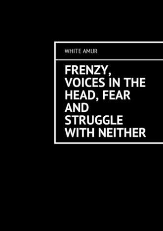 White Amur. Frenzy, voices in the head, fear and struggle with neither