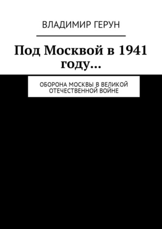 Под Москвой в 1941 году… Оборона Москвы в Великой Отечественной войне. 